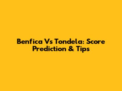 Benfica Vs Tondela: Score Prediction & Tips