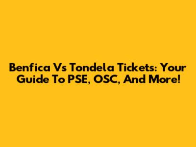 Benfica Vs Tondela Tickets: Your Guide To PSE, OSC, And More!