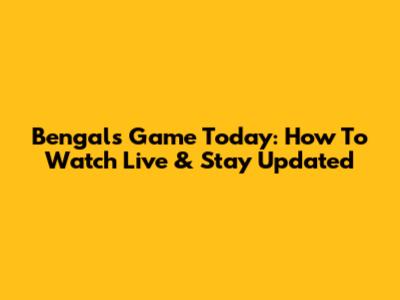 Bengals Game Today: How To Watch Live & Stay Updated
