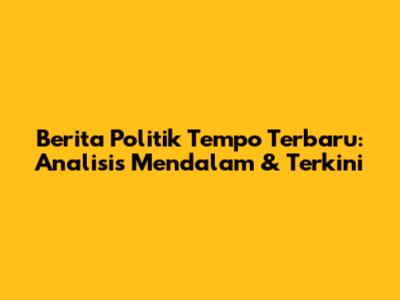 Berita Politik Tempo Terbaru: Analisis Mendalam & Terkini