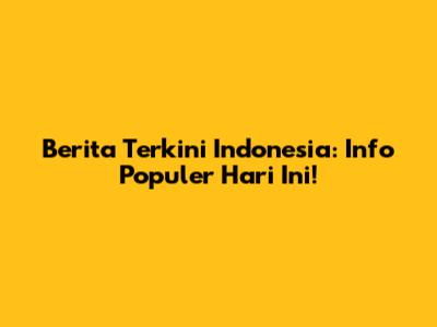 Berita Terkini Indonesia: Info Populer Hari Ini!
