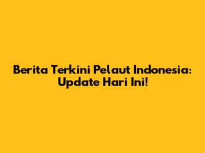 Berita Terkini Pelaut Indonesia: Update Hari Ini!