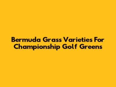 Bermuda Grass Varieties For Championship Golf Greens