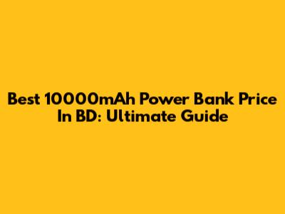 Best 10000mAh Power Bank Price In BD: Ultimate Guide