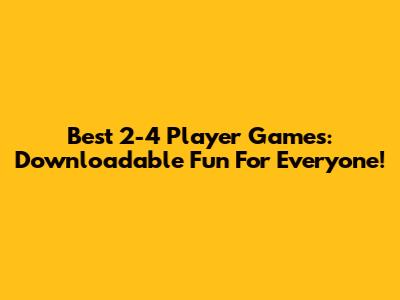 Best 2-4 Player Games: Downloadable Fun For Everyone!