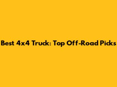 Best 4x4 Truck: Top Off-Road Picks