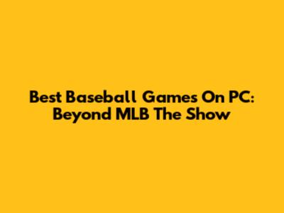 Best Baseball Games On PC: Beyond MLB The Show