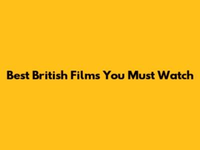 Best British Films You Must Watch