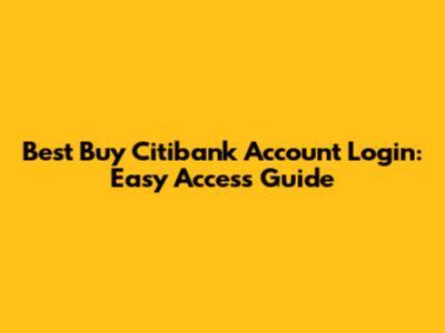 Best Buy Citibank Account Login: Easy Access Guide