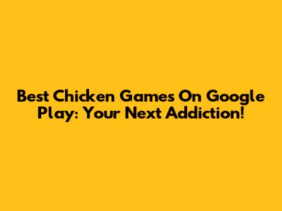 Best Chicken Games On Google Play: Your Next Addiction!
