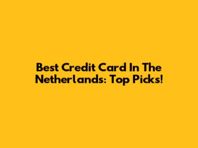 Best Credit Card In The Netherlands: Top Picks!
