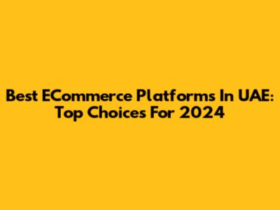 Best ECommerce Platforms In UAE: Top Choices For 2024