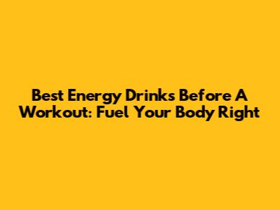 Best Energy Drinks Before A Workout: Fuel Your Body Right