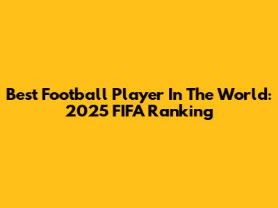 Best Football Player In The World: 2025 FIFA Ranking