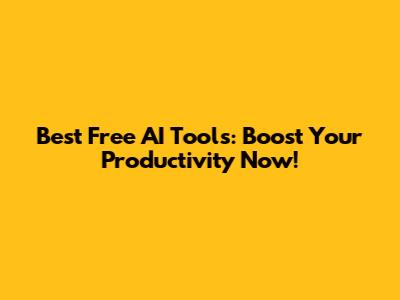 Best Free AI Tools: Boost Your Productivity Now!