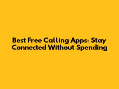 Best Free Calling Apps: Stay Connected Without Spending