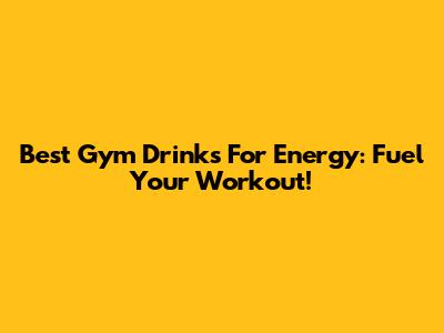 Best Gym Drinks For Energy: Fuel Your Workout!