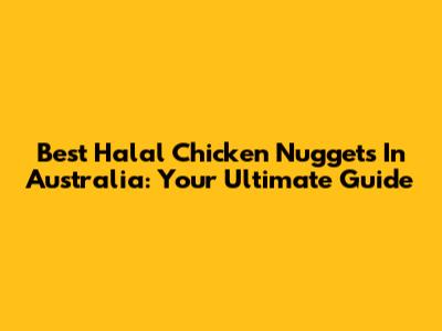 Best Halal Chicken Nuggets In Australia: Your Ultimate Guide