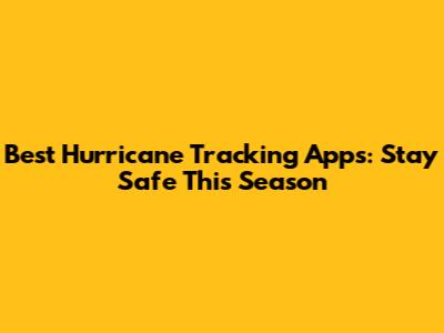 Best Hurricane Tracking Apps: Stay Safe This Season