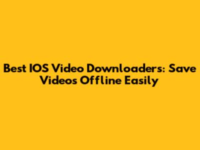 Best IOS Video Downloaders: Save Videos Offline Easily