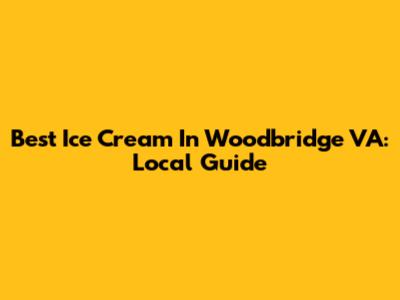 Best Ice Cream In Woodbridge VA: Local Guide