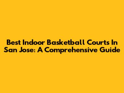 Best Indoor Basketball Courts In San Jose: A Comprehensive Guide