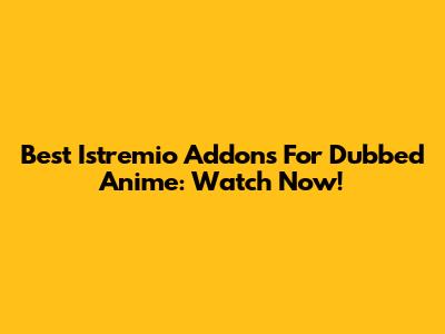 Best Istremio Addons For Dubbed Anime: Watch Now!