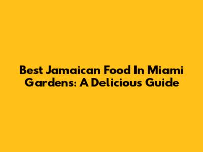 Best Jamaican Food In Miami Gardens: A Delicious Guide