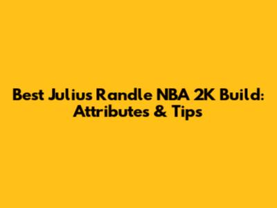 Best Julius Randle NBA 2K Build: Attributes & Tips
