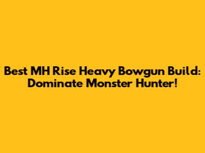Best MH Rise Heavy Bowgun Build: Dominate Monster Hunter!