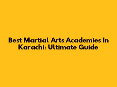Best Martial Arts Academies In Karachi: Ultimate Guide