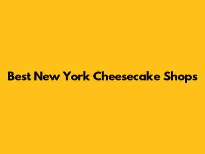 Best New York Cheesecake Shops
