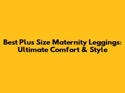 Best Plus Size Maternity Leggings: Ultimate Comfort & Style