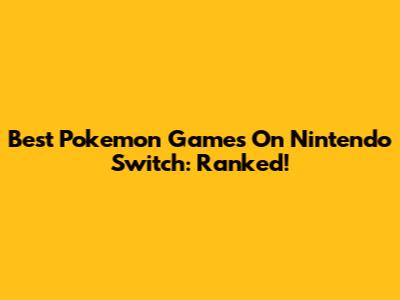 Best Pokemon Games On Nintendo Switch: Ranked!