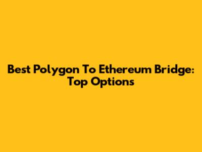 Best Polygon To Ethereum Bridge: Top Options