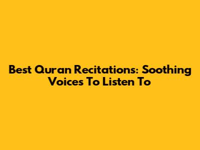Best Quran Recitations: Soothing Voices To Listen To