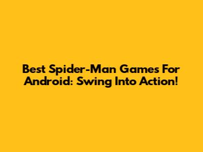 Best Spider-Man Games For Android: Swing Into Action!