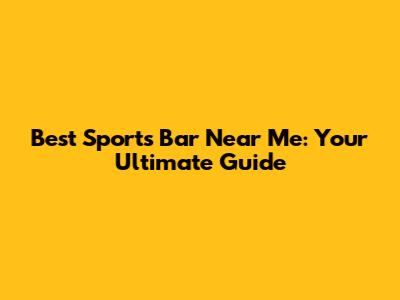 Best Sports Bar Near Me: Your Ultimate Guide