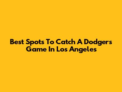 Best Spots To Catch A Dodgers Game In Los Angeles