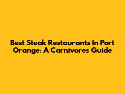 Best Steak Restaurants In Port Orange: A Carnivore's Guide