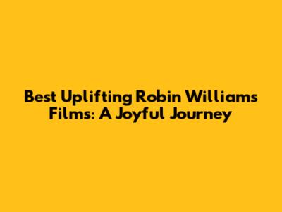 Best Uplifting Robin Williams Films: A Joyful Journey