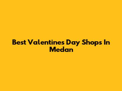 Best Valentine's Day Shops In Medan