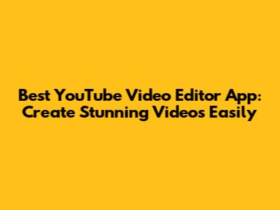 Best YouTube Video Editor App: Create Stunning Videos Easily