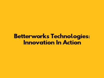 Betterworks Technologies: Innovation In Action