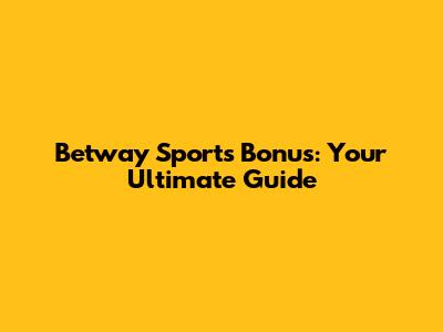 Betway Sports Bonus: Your Ultimate Guide