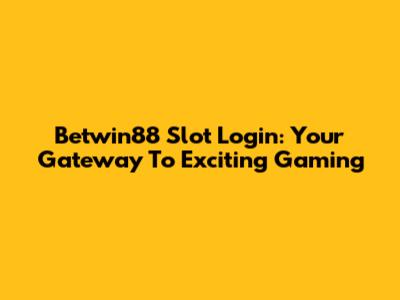 Betwin88 Slot Login: Your Gateway To Exciting Gaming