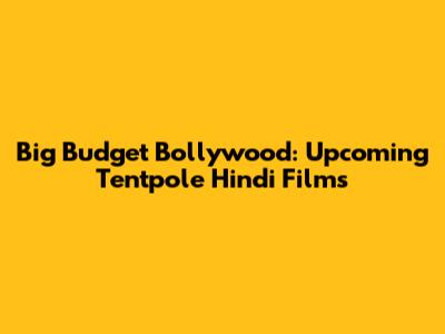 Big Budget Bollywood: Upcoming Tentpole Hindi Films