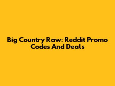 Big Country Raw: Reddit Promo Codes And Deals