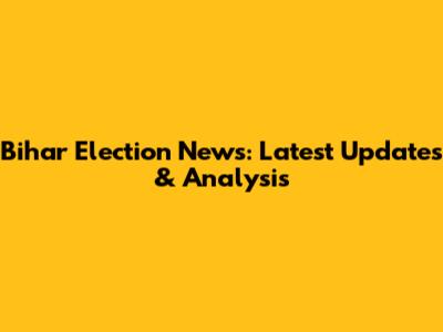 Bihar Election News: Latest Updates & Analysis