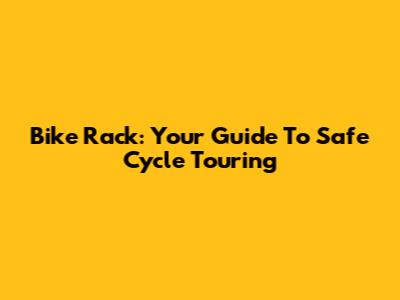 Bike Rack: Your Guide To Safe Cycle Touring